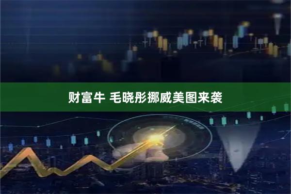 财富牛 毛晓彤挪威美图来袭