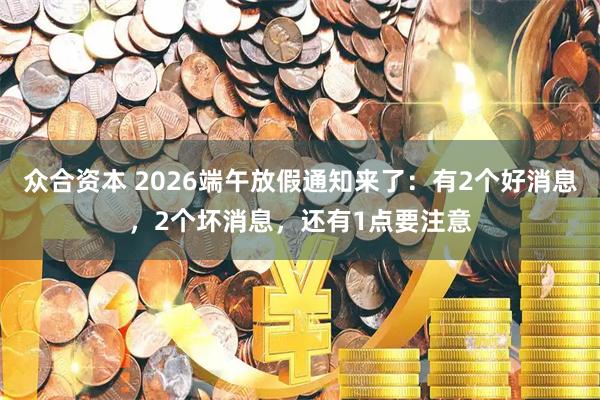 众合资本 2026端午放假通知来了：有2个好消息，2个坏消息，还有1点要注意