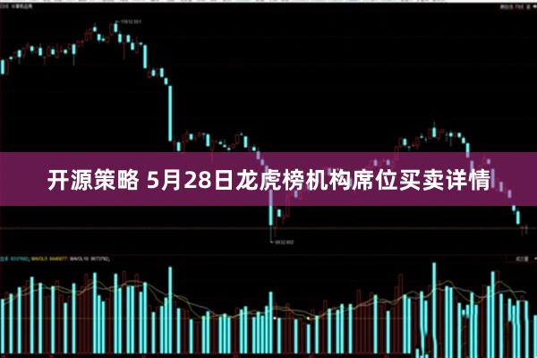 开源策略 5月28日龙虎榜机构席位买卖详情