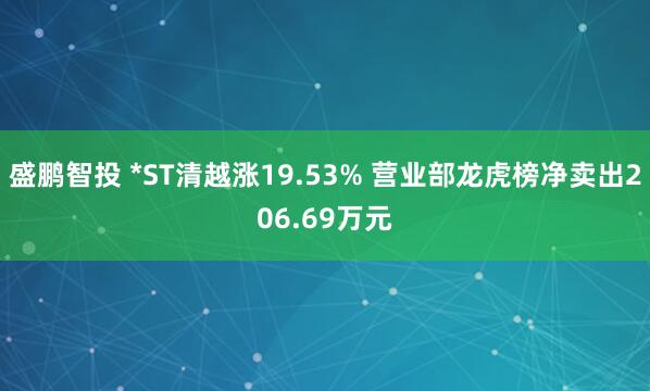 盛鹏智投 *ST清越涨19.53% 营业部龙虎榜净卖出206.69万元
