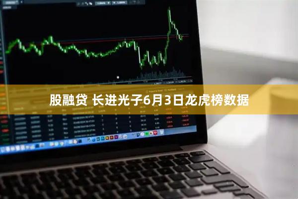 股融贷 长进光子6月3日龙虎榜数据