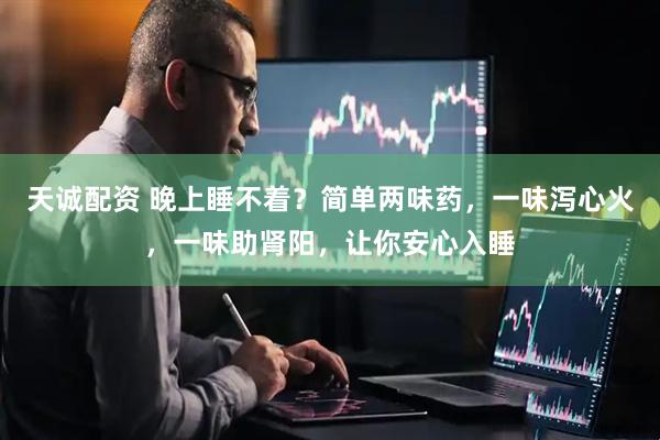 天诚配资 晚上睡不着？简单两味药，一味泻心火，一味助肾阳，让你安心入睡