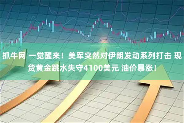 抓牛网 一觉醒来！美军突然对伊朗发动系列打击 现货黄金跳水失守4100美元 油价暴涨！
