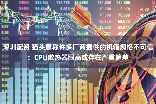 深圳配资 猫头鹰称许多厂商提供的机箱规格不可信：CPU散热器限高或存在严重偏差