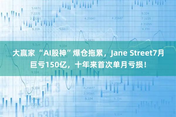 大赢家 “AI股神”爆仓拖累，Jane Street7月巨亏150亿，十年来首次单月亏损！
